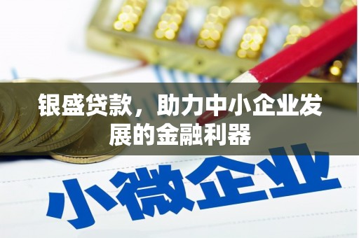 恒山银盛贷款，助力中小企业发展的金融利器