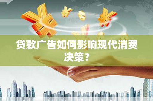 恒山贷款广告如何影响现代消费决策？