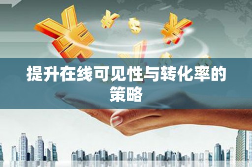 恒山提升在线可见性与转化率的策略