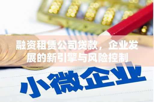 恒山融资租赁公司贷款，企业发展的新引擎与风险控制