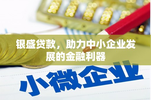 恒山银盛贷款，助力中小企业发展的金融利器