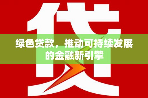 恒山绿色贷款，推动可持续发展的金融新引擎