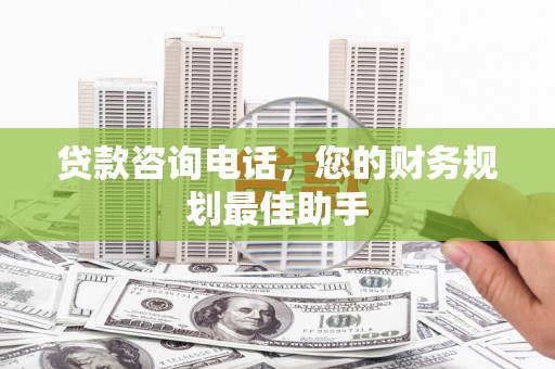 恒山贷款咨询电话，您的财务规划最佳助手