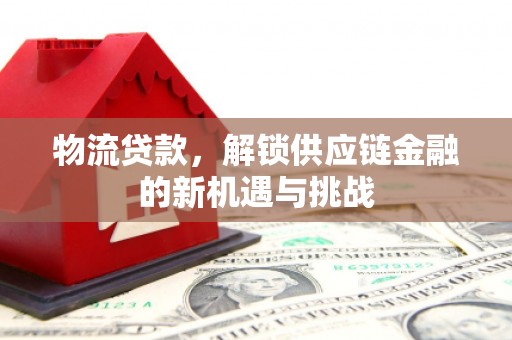 恒山物流贷款，解锁供应链金融的新机遇与挑战
