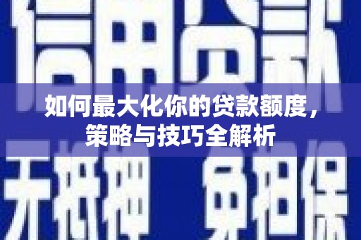 恒山如何最大化你的贷款额度，策略与技巧全解析