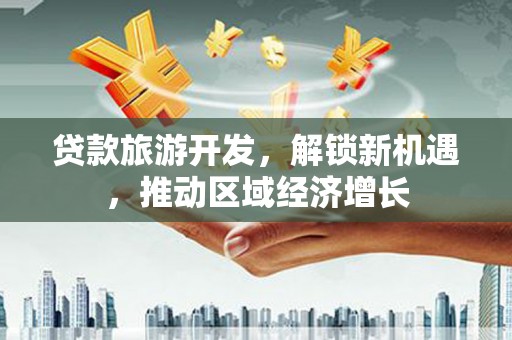 恒山贷款旅游开发，解锁新机遇，推动区域经济增长
