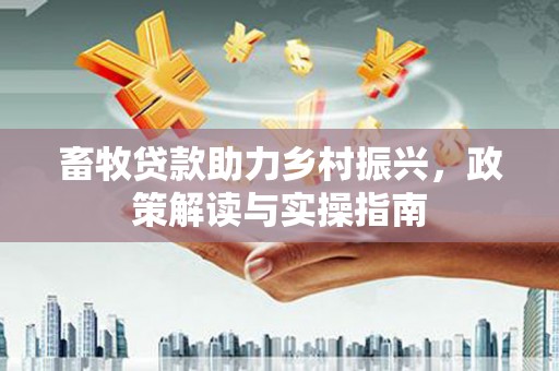 恒山畜牧贷款助力乡村振兴，政策解读与实操指南
