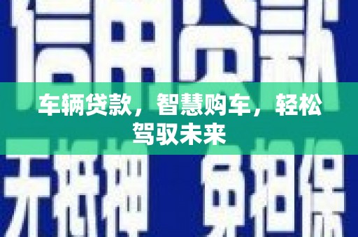 恒山车辆贷款，智慧购车，轻松驾驭未来