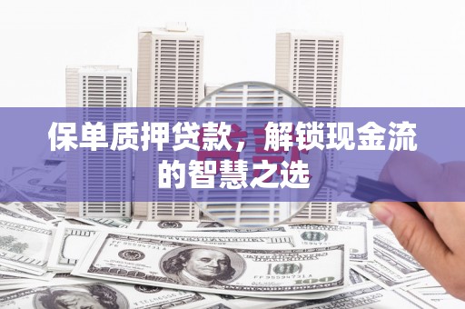 恒山保单质押贷款，解锁现金流的智慧之选