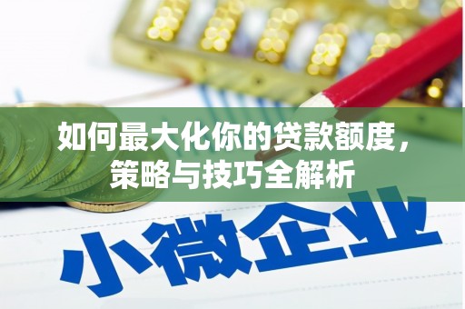 恒山如何最大化你的贷款额度，策略与技巧全解析