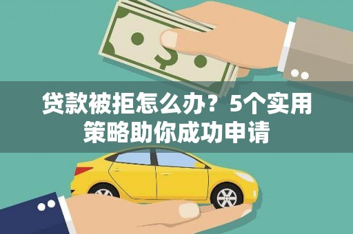 恒山贷款被拒怎么办？5个实用策略助你成功申请