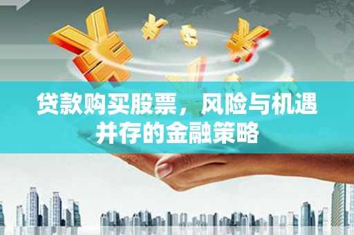 恒山贷款购买股票，风险与机遇并存的金融策略