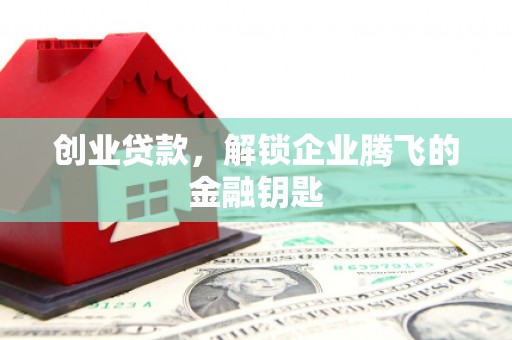 恒山创业贷款，解锁企业腾飞的金融钥匙