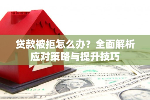 恒山贷款被拒怎么办？全面解析应对策略与提升技巧