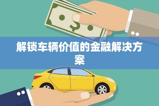 恒山解锁车辆价值的金融解决方案