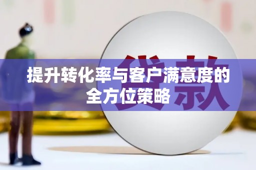 恒山提升转化率与客户满意度的全方位策略