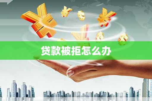 恒山贷款被拒怎么办