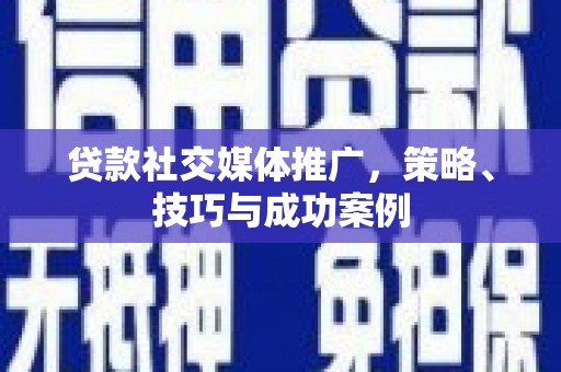 恒山贷款社交媒体推广，策略、技巧与成功案例