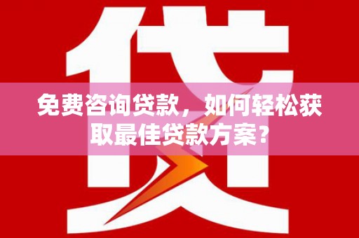 恒山免费咨询贷款，如何轻松获取最佳贷款方案？