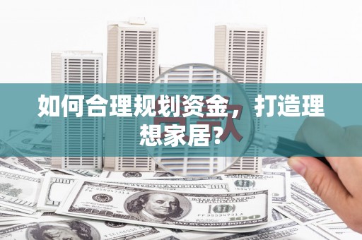 恒山如何合理规划资金，打造理想家居？
