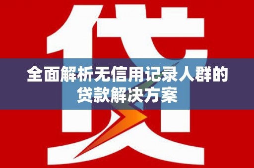 恒山全面解析无信用记录人群的贷款解决方案