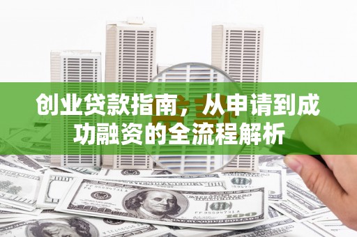 恒山创业贷款指南，从申请到成功融资的全流程解析